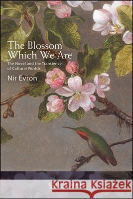 The Blossom Which We Are: The Novel and the Transience of Cultural Worlds Nir Evron 9781438480671 State University of New York Press