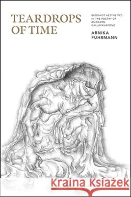 Teardrops of Time: Buddhist Aesthetics in the Poetry of Angkarn Kallayanapong Arnika Fuhrmann 9781438480749 State University of New York Press