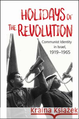 Holidays of the Revolution: Communist Identity in Israel, 1919-1965 Locker-Biletzki, Amir 9781438480855 State University of New York Press