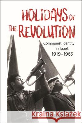 Holidays of the Revolution: Communist Identity in Israel, 1919-1965 Amir Locker-Biletzki 9781438480862 State University of New York Press