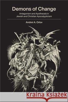 Demons of Change: Antagonism and Apotheosis in Jewish and Christian Apocalypticism Andrei A. Orlov 9781438480886 State University of New York Press