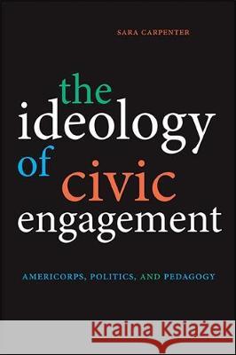 The Ideology of Civic Engagement: Americorps, Politics, and Pedagogy Sara Carpenter 9781438481333