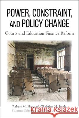 Power, Constraint, and Policy Change: Courts and Education Finance Reform Robert M. Howard Christine H. Roch Susanne Schorpp 9781438481364 State University of New York Press