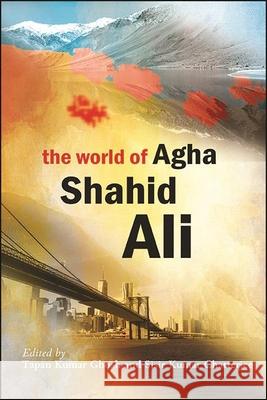 The World of Agha Shahid Ali Tapan Kumar Ghosh Sisir Kumar Chatterjee 9781438481449 State University of New York Press