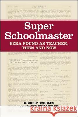 Super Schoolmaster: Ezra Pound as Teacher, Then and Now Robert Scholes David Ben-Merre 9781438481463 State University of New York Press