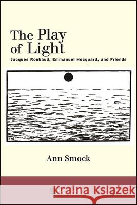 The Play of Light: Jacques Roubaud, Emmanuel Hocquard, and Friends Smock, Ann 9781438481494 State University of New York Press