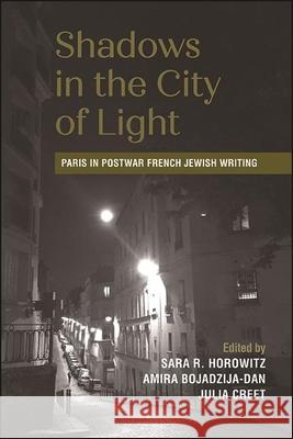 Shadows in the City of Light: Paris in Postwar French Jewish Writing Sara R. Horowitz Amira Bojadzija-Dan Julia Creet 9781438481746 State University of New York Press