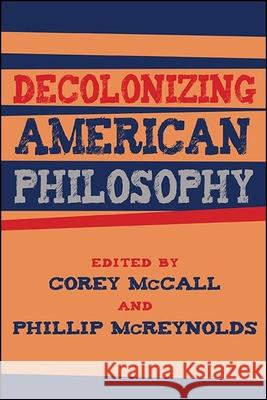 Decolonizing American Philosophy Corey McCall Phillip McReynolds 9781438481920 State University of New York Press