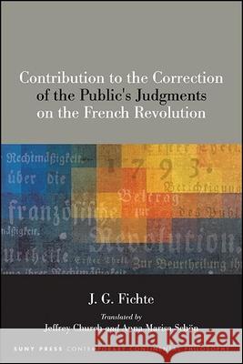 Contribution to the Correction of the Public's Judgments on the French Revolution J. G. Fichte Jeffrey Church Jeffrey Church 9781438482163 State University of New York Press