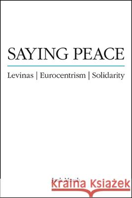 Saying Peace: Levinas, Eurocentrism, Solidarity Marsh, Jack 9781438482644 State University of New York Press