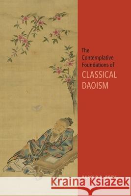 The Contemplative Foundations of Classical Daoism Harold D. Roth 9781438482705