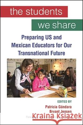 The Students We Share: Preparing Us and Mexican Educators for Our Transnational Future G Bryant Jensen 9781438483221 State University of New York Press