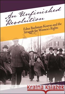 An Unfinished Revolution: Edna Buckman Kearns and the Struggle for Women's Rights Marguerite Kearns 9781438483320 State University of New York Press