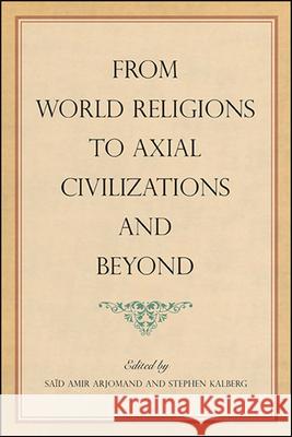 From World Religions to Axial Civilizations and Beyond Sa Arjomand Stephen Kalberg 9781438483399 State University of New York Press