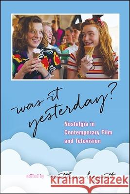 Was It Yesterday?: Nostalgia in Contemporary Film and Television Matthew Leggatt 9781438483481 State University of New York Press