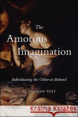 The Amorous Imagination Yost, D. Andrew 9781438484730 State University of New York Press