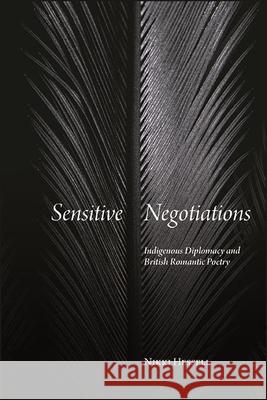 Sensitive Negotiations: Indigenous Diplomacy and British Romantic Poetry Nikki Hessell 9781438484761 State University of New York Press
