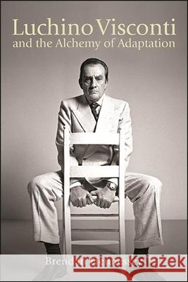 Luchino Visconti and the Alchemy of Adaptation Brendan Hennessey 9781438484983 State University of New York Press