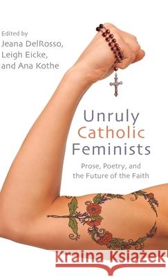Unruly Catholic Feminists Jeana Delrosso Leigh Eicke Ana Kothe 9781438485010 Excelsior Editions/State University of New Yo