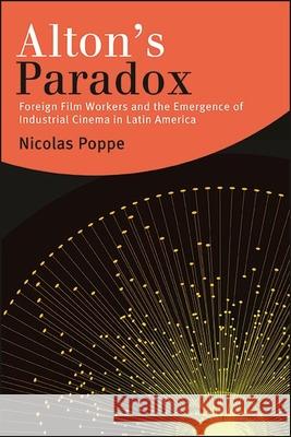 Alton's Paradox: Foreign Film Workers and the Emergence of Industrial Cinema in Latin America Nicolas Poppe 9781438485041 State University of New York Press