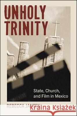 Unholy Trinity: State, Church, and Film in Mexico Rebecca Janzen 9781438485300 State University of New York Press