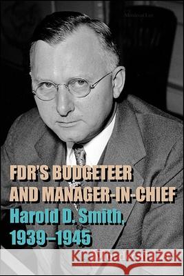 Fdr's Budgeteer and Manager-In-Chief: Harold D. Smith, 1939-1945 Mordecai Lee 9781438485331 State University of New York Press