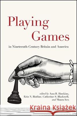 Playing Games in Nineteenth-Century Britain and America Ann R. Hawkins Erin N. Bistline Maura Ives 9781438485553 State University of New York Press