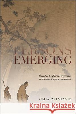 Persons Emerging: Three Neo-Confucian Perspectives on Transcending Self-Boundaries Patt-Shamir, Galia 9781438485607 State University of New York Press