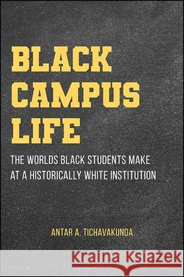 Black Campus Life: The Worlds Black Students Make at a Historically White Institution Tichavakunda, Antar A. 9781438485904 State University of New York Press