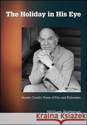 The Holiday in His Eye: Stanley Cavell's Vision of Film and Philosophy Rothman, William 9781438486062 State University of New York Press