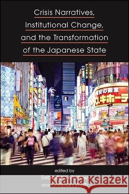 Crisis Narratives, Institutional Change, and the Transformation of the Japanese State Sebastian Maslow Christian Wirth 9781438486086 State University of New York Press