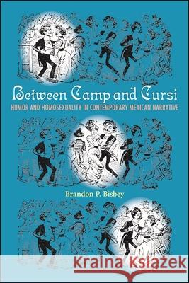 Between Camp and Cursi: Humor and Homosexuality in Contemporary Mexican Narrative Brandon P. Bisbey 9781438486659 State University of New York Press