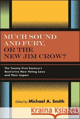 Much Sound and Fury, or the New Jim Crow?: The Twenty-First Century's Restrictive New Voting Laws and Their Impact Smith, Michael A. 9781438486826 State University of New York Press