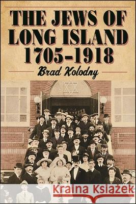 The Jews of Long Island: 1705-1918 Brad Kolodny 9781438487229 Excelsior Editions/State University of New Yo