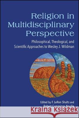 Religion in Multidisciplinary Perspective: Philosophical, Theological, and Scientific Approaches to Wesley J. Wildman Shults, F. Leron 9781438487403 State University of New York Press