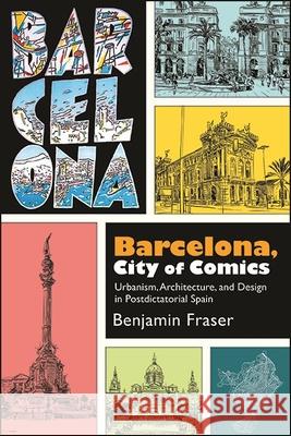 Barcelona, City of Comics: Urbanism, Architecture, and Design in Postdictatorial Spain Benjamin Fraser   9781438487489 State University of New York Press