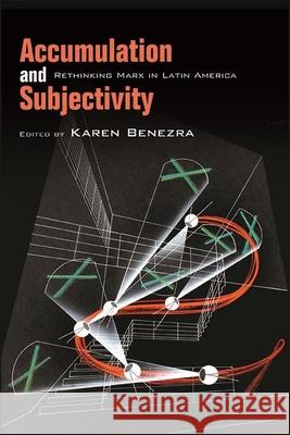 Accumulation and Subjectivity: Rethinking Marx in Latin America Karen Benezra   9781438487564 State University of New York Press