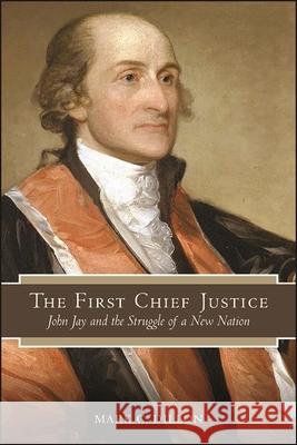 The First Chief Justice: John Jay and the Struggle of a New Nation Mark C. Dillon 9781438487854 State University of New York Press