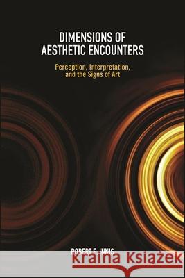 Dimensions of Aesthetic Encounters: Perception, Interpretation, and the Signs of Art Innis, Robert E. 9781438488240 State University of New York Press