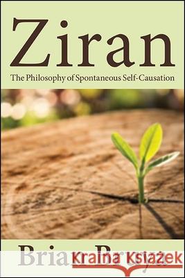 Ziran: The Philosophy of Spontaneous Self-Causation Bruya, Brian 9781438488301