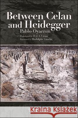 Between Celan and Heidegger Pablo Oyarzun D. J. S. Cross Rodolphe Gasche 9781438488363