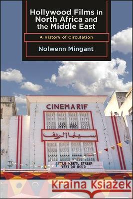 Hollywood Films in North Africa and the Middle East: A History of Circulation Nolwenn Mingant 9781438488554 State University of New York Press