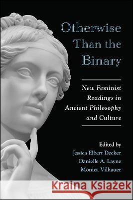 Otherwise Than the Binary: New Feminist Readings in Ancient Philosophy and Culture Decker, Jessica Elbert 9781438488806 State University of New York Press