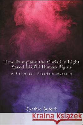 How Trump and the Christian Right Saved Lgbti Human Rights: A Religious Freedom Mystery Cynthia Burack 9781438488820 State University of New York Press