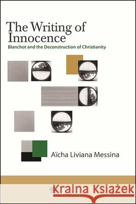 The Writing of Innocence: Blanchot and the Deconstruction of Christianity A Messina 9781438488998 State University of New York Press