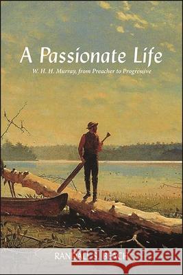 A Passionate Life: W. H. H.. Murray, from Preacher to Progressive Randall S. Beach 9781438489346 Excelsior Editions/State University of New Yo