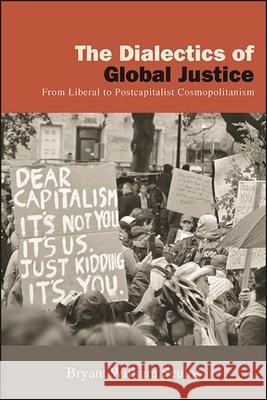 The Dialectics of Global Justice: From Liberal to Postcapitalist Cosmopolitanism Bryant William Sculos 9781438489414 State University of New York Press