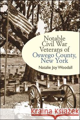 Notable Civil War Veterans of Oswego County, New York Natalie Woodall 9781438489667 Excelsior Editions/State University of New Yo