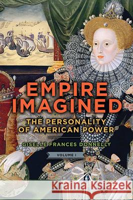 Empire Imagined: The Personality of American Power, Volume One Giselle Frances Donnelly 9781438489841 State University of New York Press