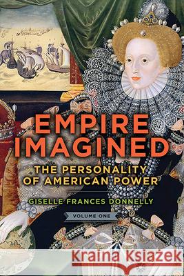Empire Imagined: The Personality of American Power, Volume One Giselle Donnelly 9781438489858 State University of New York Press